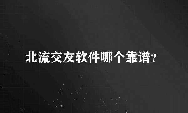 北流交友软件哪个靠谱？