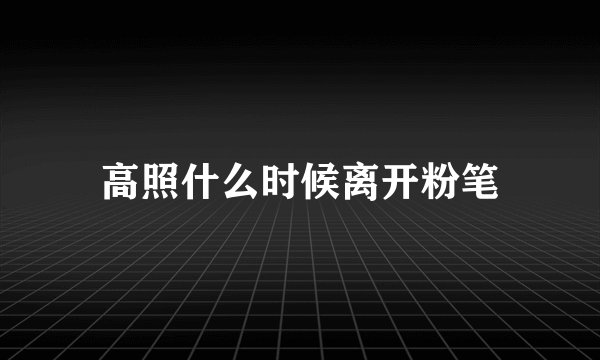 高照什么时候离开粉笔