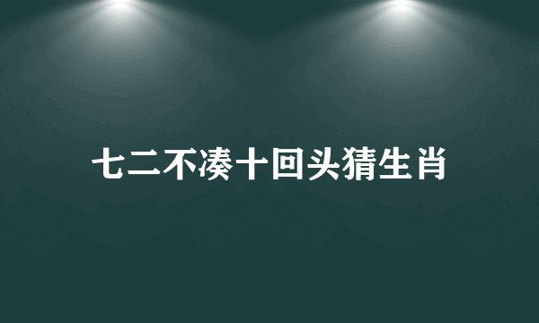 七二不凑十回头猜生肖