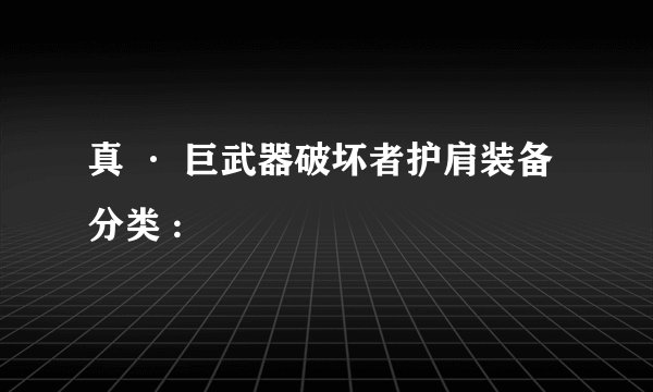 真 · 巨武器破坏者护肩装备分类 :