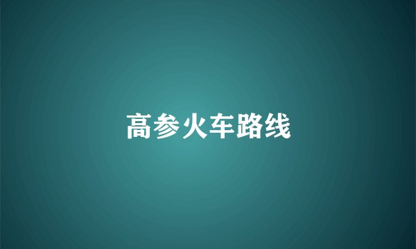 高参火车路线