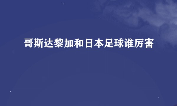 哥斯达黎加和日本足球谁厉害