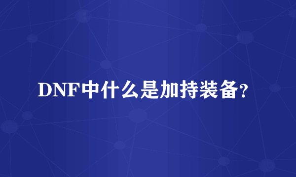 DNF中什么是加持装备？