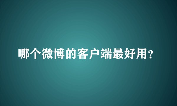 哪个微博的客户端最好用？