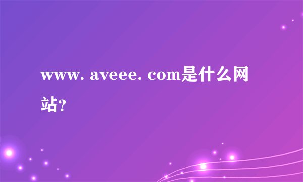 www. aveee. com是什么网站？