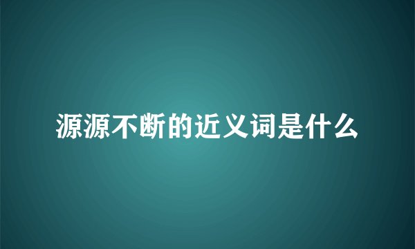 源源不断的近义词是什么