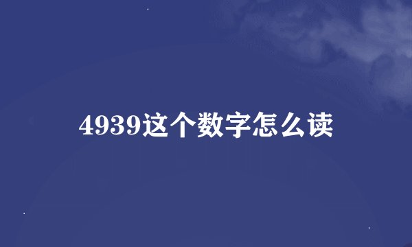 4939这个数字怎么读