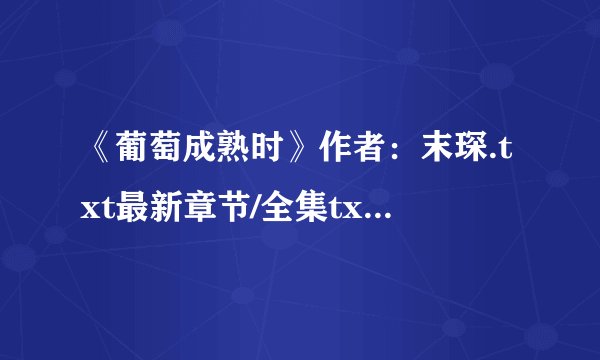 《葡萄成熟时》作者：末琛.txt最新章节/全集txt免费下载