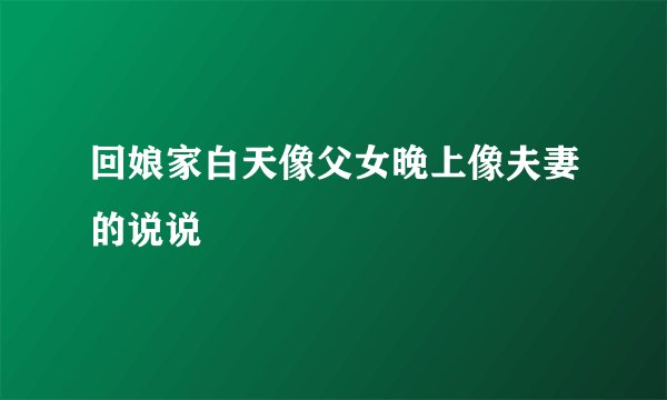 回娘家白天像父女晚上像夫妻的说说