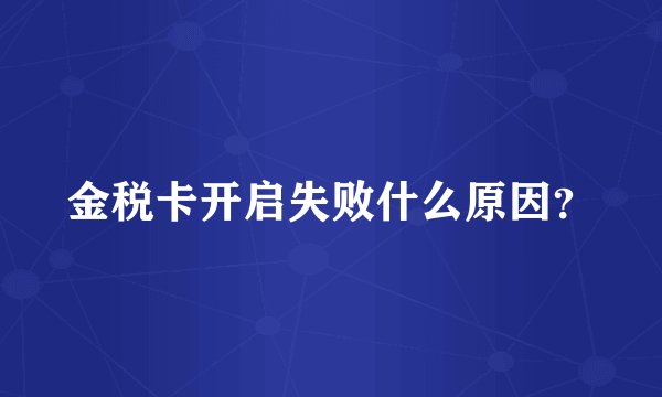 金税卡开启失败什么原因？