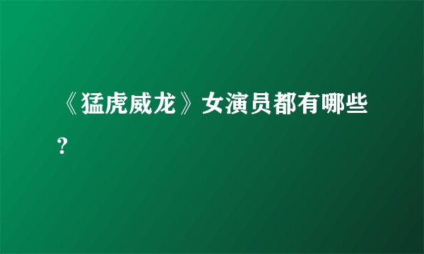 《猛虎威龙》女演员都有哪些?