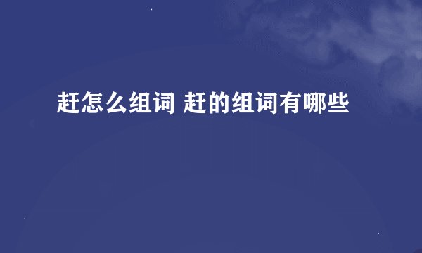 赶怎么组词 赶的组词有哪些