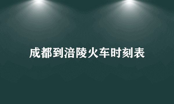 成都到涪陵火车时刻表