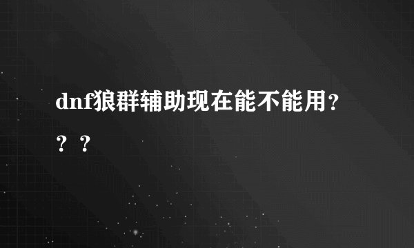 dnf狼群辅助现在能不能用???