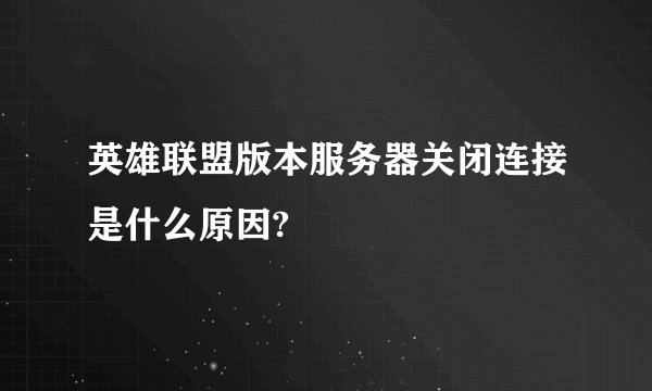 英雄联盟版本服务器关闭连接是什么原因?