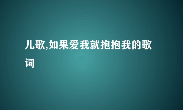 儿歌,如果爱我就抱抱我的歌词