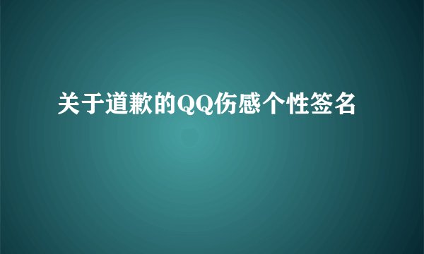 关于道歉的QQ伤感个性签名