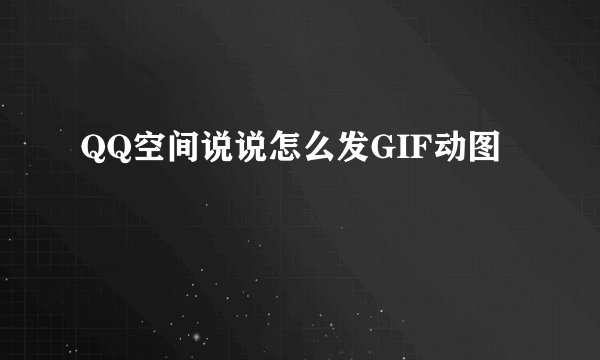 QQ空间说说怎么发GIF动图
