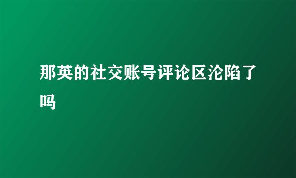 那英的社交账号评论区沦陷了吗