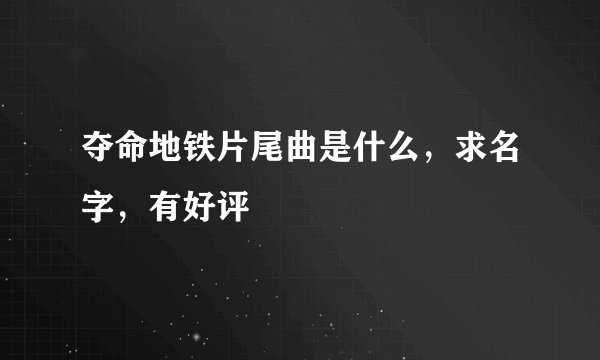 夺命地铁片尾曲是什么，求名字，有好评