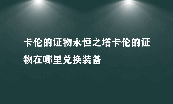 卡伦的证物永恒之塔卡伦的证物在哪里兑换装备