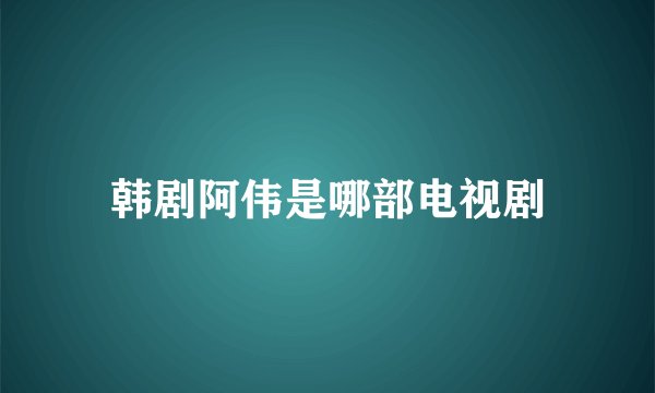 韩剧阿伟是哪部电视剧