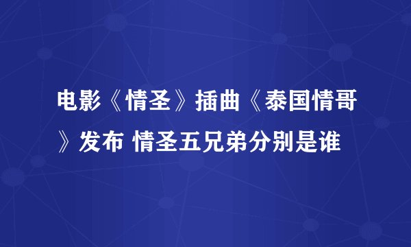 电影《情圣》插曲《泰国情哥》发布 情圣五兄弟分别是谁