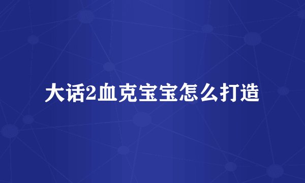 大话2血克宝宝怎么打造