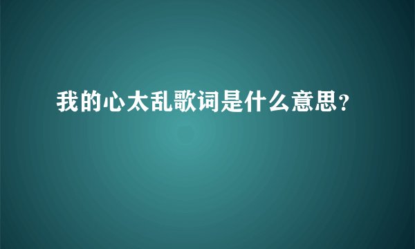 我的心太乱歌词是什么意思？