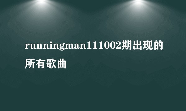 runningman111002期出现的所有歌曲
