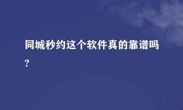 同城秒约这个软件真的靠谱吗?