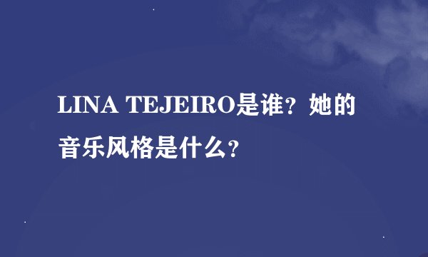 LINA TEJEIRO是谁？她的音乐风格是什么？