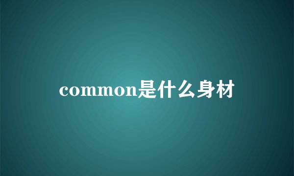 common是什么身材