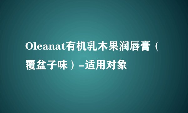Oleanat有机乳木果润唇膏（覆盆子味）-适用对象