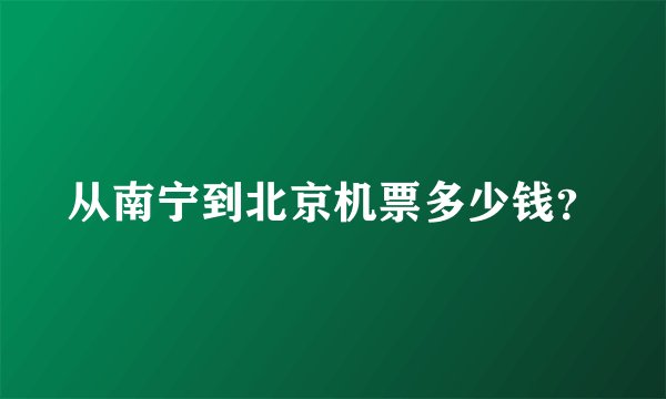 从南宁到北京机票多少钱?