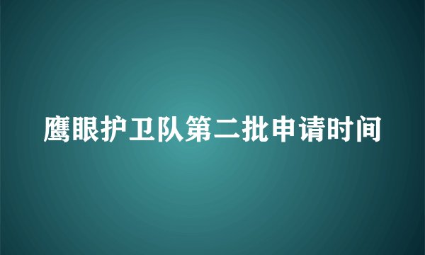 鹰眼护卫队第二批申请时间