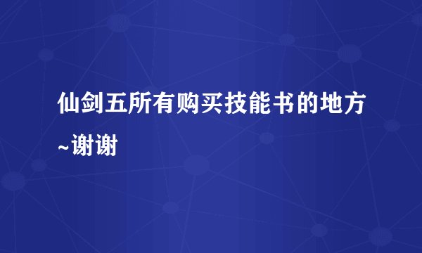 仙剑五所有购买技能书的地方~谢谢