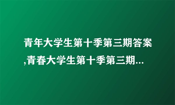 青年大学生第十季第三期答案,青春大学生第十季第三期问答解析