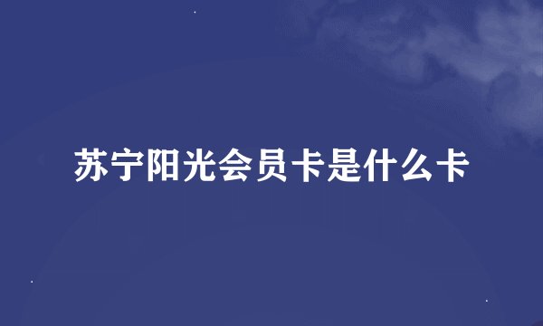 苏宁阳光会员卡是什么卡