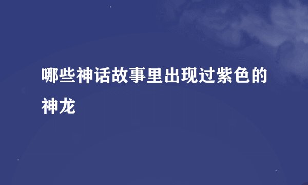 哪些神话故事里出现过紫色的神龙