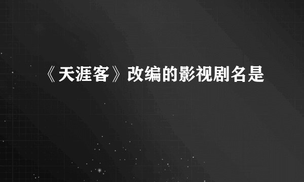 《天涯客》改编的影视剧名是