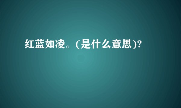 红蓝如凌。(是什么意思)?