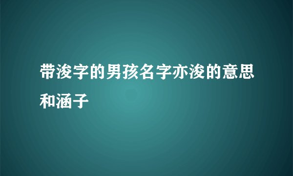 带浚字的男孩名字亦浚的意思和涵子