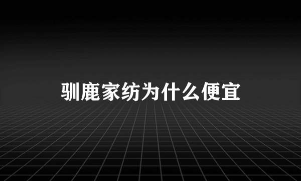 驯鹿家纺为什么便宜