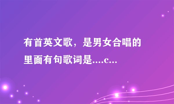 有首英文歌，是男女合唱的 里面有句歌词是....cry on my shoudler