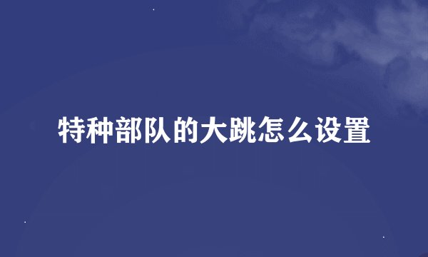 特种部队的大跳怎么设置