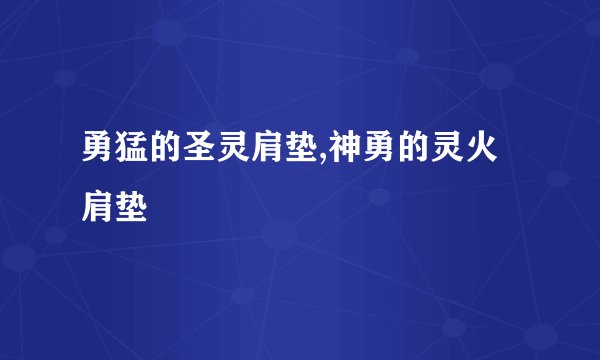 勇猛的圣灵肩垫,神勇的灵火肩垫
