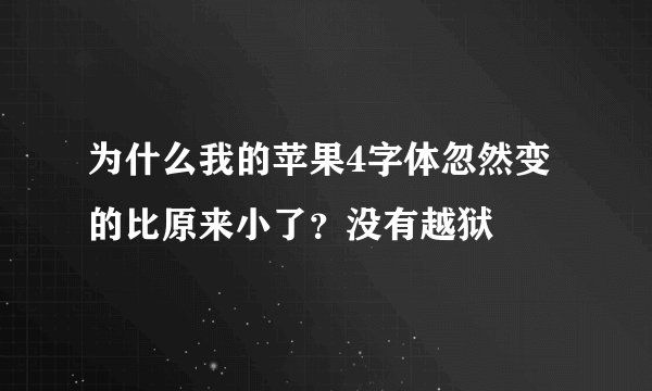 为什么我的苹果4字体忽然变的比原来小了？没有越狱
