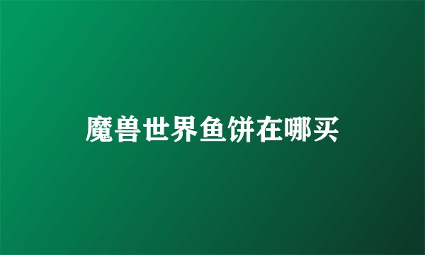 魔兽世界鱼饼在哪买