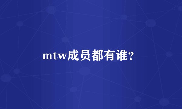 mtw成员都有谁？